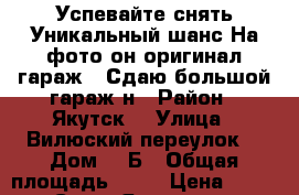 Успевайте снять!Уникальный шанс!На фото он оригинал гараж!  Сдаю большой гараж н › Район ­ Якутск  › Улица ­ Вилюский переулок  › Дом ­ 8Б › Общая площадь ­ 45 › Цена ­ 30 000 - Саха (Якутия) респ. Недвижимость » Гаражи   